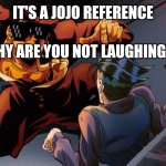 triggered jojo | IT'S A JOJO REFERENCE; WHY ARE YOU NOT LAUGHING? | image tagged in triggered jojo | made w/ Imgflip meme maker