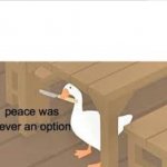PEACE WAS NEVER AN OPTION goose meme