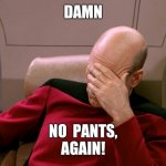 picard face palm | DAMN; NO  PANTS,
AGAIN! | image tagged in picard face palm | made w/ Imgflip meme maker