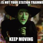 WickedWitch | THIS IS NOT YOUR STATION TRAINWRECK; KEEP MOVING | image tagged in wickedwitch | made w/ Imgflip meme maker