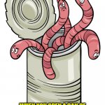 can of worms | WHEN YOU OPEN A CAN OF WORMS, THEY MAY LOOK HARMLESS BUT THERE IS ALWAYS ONE THAT ISN'T! | image tagged in can of worms | made w/ Imgflip meme maker