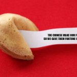 fortune cookie  | THE CHINESE MAKE OUR FLAGS SO WE GAVE THEM FORTUNE COOKIES | image tagged in fortune cookie | made w/ Imgflip meme maker