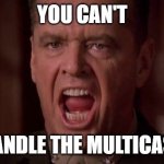 you-cant-handle-the-truth | YOU CAN'T; HANDLE THE MULTICAST | image tagged in you-cant-handle-the-truth | made w/ Imgflip meme maker