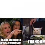 Challenger VS Trans Am | TRANS AM! THE BANDIT CAR SHOULD BE A DODGE CHALLENGER! | image tagged in two woman yelling at a cat,smokey and the bandit | made w/ Imgflip meme maker