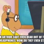 Arthur Headphones | BRUH ARTHUR CANT EVEN HEAR OUT OF THEM DAMN HEADPHONES. HOW DO THEY EVEN STAY UP? | image tagged in arthur headphones | made w/ Imgflip meme maker