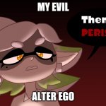 I have evil | MY EVIL; ALTER EGO | image tagged in then perish | made w/ Imgflip meme maker