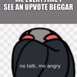 No talk, me angry | ME EVERYTIME I SEE AN UPVOTE BEGGAR | image tagged in me angry | made w/ Imgflip meme maker