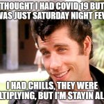 John Travolta Grease | THOUGHT I HAD COVID 19 BUT IT WAS JUST SATURDAY NIGHT FEVER. I HAD CHILLS, THEY WERE MULTIPLYING, BUT I'M STAYIN ALIVE. | image tagged in john travolta grease,funny,funny memes | made w/ Imgflip meme maker
