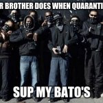 Quarantine Ends! | MY OLDER BROTHER DOES WHEN QUARANTINE ENDS! SUP MY BATO'S | image tagged in quarentine 2020 | made w/ Imgflip meme maker