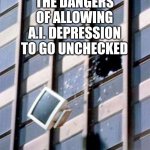 broken computer | THE DANGERS OF ALLOWING A.I. DEPRESSION TO GO UNCHECKED | image tagged in broken computer | made w/ Imgflip meme maker