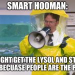 Dwight Hazmat | SMART HOOMAN:; ALRIGHT GET THE LYSOL AND START KILLING BECUASE PEOPLE ARE THE PROBLEM | image tagged in dwight hazmat | made w/ Imgflip meme maker