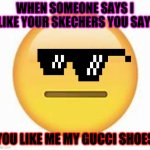 skechers?? | WHEN SOMEONE SAYS I LIKE YOUR SKECHERS YOU SAY, YOU LIKE ME MY GUCCI SHOES | image tagged in skechers | made w/ Imgflip meme maker