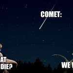 Dinosaur | COMET:; WHAT IF WE DIE? WE WON’T | image tagged in dinosaur | made w/ Imgflip meme maker