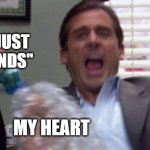 My Achy-Breaky Heart | "LET'S JUST BE FRIENDS"; MY HEART | image tagged in micheal scott grilled foot | made w/ Imgflip meme maker