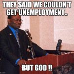 Martin Baker on podium | THEY SAID WE COULDN'T GET UNEMPLOYMENT.. BUT GOD !! | image tagged in martin baker on podium | made w/ Imgflip meme maker