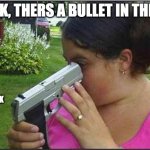 Woman looking down gun barrel | LOOK, THERS A BULLET IN THERE! CLICK | image tagged in woman looking down gun barrel | made w/ Imgflip meme maker