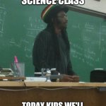 Rasta Science Teacher | MEANWHILE IN SCIENCE CLASS TODAY KIDS WE'LL LEARN HOW TO SMOKE WEED | image tagged in memes,rasta science teacher | made w/ Imgflip meme maker