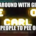 Pee on Carl sign | YOU GOIN AROUND WITH GIANT SIGNS; TELLING PEOPLE TO PEE ON CARL? | image tagged in pee on carl sign | made w/ Imgflip meme maker