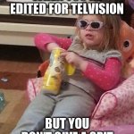 Chill Toddler | WHEN YOU'RE EDITED FOR TELVISION; BUT YOU DON'T GIVE A SPIT | image tagged in big chillin,memes | made w/ Imgflip meme maker