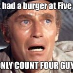 You Want Fries With That Guy? | I just had a burger at Five Guys; I ONLY COUNT FOUR GUYS! | image tagged in soylent green,cannibalism,fast food,where's the beef | made w/ Imgflip meme maker