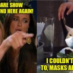 Woman Yelling at Cat with Medical Mask | DONT YOU DARE SHOW YOUR FACE AROUND HERE AGAIN! I COULDN'T IF I WANTED TO, MASKS ARE MANDATORY | image tagged in woman yelling at cat with medical mask,memes | made w/ Imgflip meme maker