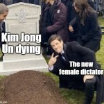 man disrespecting grave | Kim Jong Un dying; The new female dictator | image tagged in man disrespecting grave | made w/ Imgflip meme maker