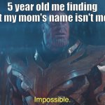 Thanos imposibble | 5 year old me finding out my mom's name isn't mom | image tagged in thanos imposibble | made w/ Imgflip meme maker