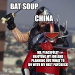 Power rangers time force ransik kills alex | BAT SOUP; CHINA; ME, PEACEFULLY ENJOYING MY JOB AND PLANNING OUT WHAT TO DO WITH MY NEXT PAYCHECK | image tagged in power rangers time force ransik kills alex | made w/ Imgflip meme maker