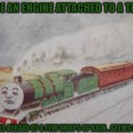 Once an Engine attached to a train.. | ONCE AN ENGINE ATTACHED TO A TRAIN; WAS AFRAID OF A FEW DROPS OF RAIN...SEEMS LEGIT | image tagged in henry the green engine,thomas the tank engine | made w/ Imgflip meme maker