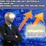 Double stonks | WHEN YOU CAN USE ANY MATERIALS,
AND HAVE AN ADDITIONAL HOUR FOR THE ONLINE EXAM | image tagged in double stonks,online exam | made w/ Imgflip meme maker