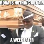 Corona Myth | HE: CORONA IS NOTHING BUT A FICTION; A WEEK LATER | image tagged in coffin guys | made w/ Imgflip meme maker