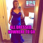 Quartine | NOWHERE TO GO; ALL DRESSED | image tagged in fairy grandmother | made w/ Imgflip meme maker