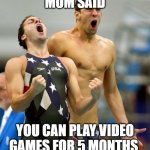 Ecstatic Michael Phelps  | MOM SAID; YOU CAN PLAY VIDEO GAMES FOR 5 MONTHS | image tagged in ecstatic michael phelps | made w/ Imgflip meme maker