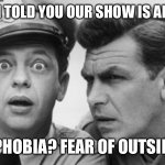 andy griffith and barney fife | WHAT IF I TOLD YOU OUR SHOW IS ALL ABOUT; XENOPHOBIA? FEAR OF OUTSIDERS? | image tagged in andy griffith and barney fife | made w/ Imgflip meme maker