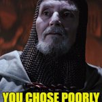 You Chose Poorly | YOU CHOSE POORLY | image tagged in last crusader,indiana jones,indiana jones and the last crusade,memes | made w/ Imgflip meme maker