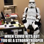 WorkFromHomeStormtrooper1 | WHEN COVID HITS BUT YOU BE A STRORMTROOPER | image tagged in workfromhomestormtrooper1 | made w/ Imgflip meme maker