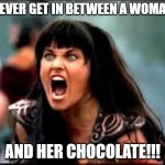 Xena/Gabby meme | NEVER GET IN BETWEEN A WOMAN; AND HER CHOCOLATE!!! | image tagged in xena/gabby meme | made w/ Imgflip meme maker