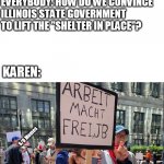Nazi Karen | EVERYBODY: HOW DO WE CONVINCE ILLINOIS STATE GOVERNMENT TO LIFT THE "SHELTER IN PLACE"? KAREN:; S/O Memes | image tagged in nazi karen | made w/ Imgflip meme maker