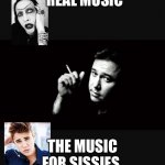Real music vs sissy music | REAL MUSIC; THE MUSIC FOR SISSIES | image tagged in bill hicks | made w/ Imgflip meme maker