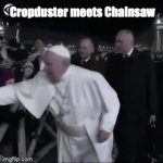 Cropduster and Chainsaw | Cropduster meets Chainsaw | image tagged in gifs,pope francis | made w/ Imgflip video-to-gif maker
