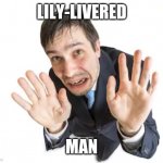 Lily-livered man | LILY-LIVERED; MAN | image tagged in memes | made w/ Imgflip meme maker