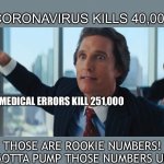 Rookie Numbers | CORONAVIRUS KILLS 40,000; MEDICAL ERRORS KILL 251,000; THOSE ARE ROOKIE NUMBERS!  GOTTA PUMP THOSE NUMBERS UP! | image tagged in rookie numbers | made w/ Imgflip meme maker