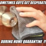 My front door confession  !! | SOMETIMES GUYS GET DESPERATE... DURING HOME QUARANTINE  !! | image tagged in embarrassing,true,confession | made w/ Imgflip meme maker