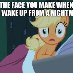 Applejack shocked in bed | THE FACE YOU MAKE WHEN YOU WAKE UP FROM A NIGHTMARE | image tagged in applejack shocked in bed | made w/ Imgflip meme maker
