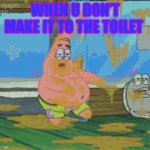 When u fart | WHEN U DON’T MAKE IT TO THE TOILET | image tagged in when u fart | made w/ Imgflip meme maker