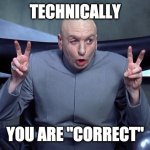 Doctor Evil Air Quotes | TECHNICALLY; YOU ARE "CORRECT" | image tagged in doctor evil air quotes | made w/ Imgflip meme maker