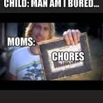 Are you serious? | CHILD: MAN AM I BORED... MOMS:; CHORES | image tagged in look at this graph,chores,memes,bordem | made w/ Imgflip meme maker