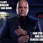 Watch out for this guy, even if work is scarce. | I GOT A BIT OF A PROBLEM WITH MY CAR DOOR; CAN YOU COME AND TAKE A CLOSER LOOK AT IT? | image tagged in wilson fisk,daredevil,car,door,mechanic,beheading | made w/ Imgflip meme maker