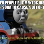 Thomas | WHEN PEOPLE PUT MENTOS INSIDE THEIR SODA TO CAUSE A LOT OF MESS | image tagged in thomas | made w/ Imgflip meme maker