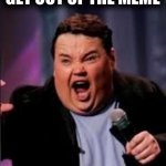 Nay nay | GET OUT OF THE MEME | image tagged in nay nay | made w/ Imgflip meme maker